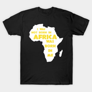 I Was Not Born In Africa, Africa Was Born In Me, Black History, Africa, African American T-Shirt